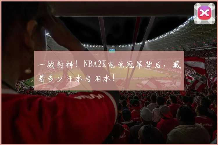 一战封神！NBA2K电竞冠军背后，藏着多少汗水与泪水！