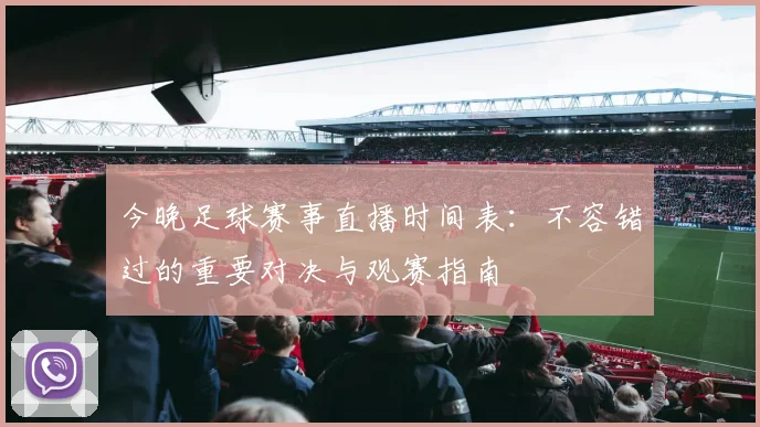 今晚足球赛事直播时间表:不容错过的重要对决与观赛指南