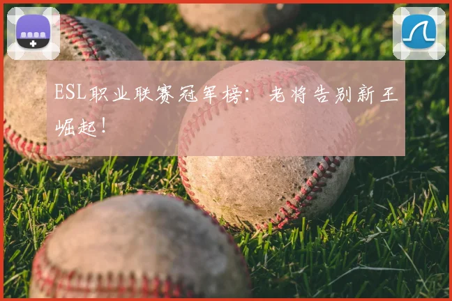 ESL职业联赛冠军榜:老将告别新王崛起!