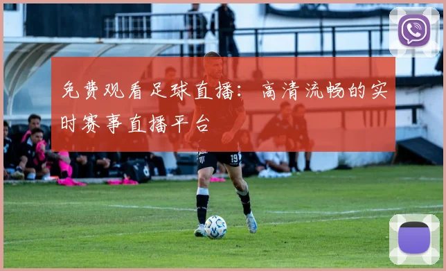 免费观看足球直播:高清流畅的实时赛事直播平台