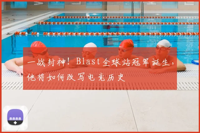 一战封神！Blast全球站冠军诞生，他将如何改写电竞历史