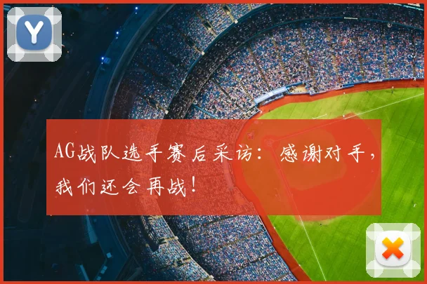 AG战队选手赛后采访:感谢对手,我们还会再战!