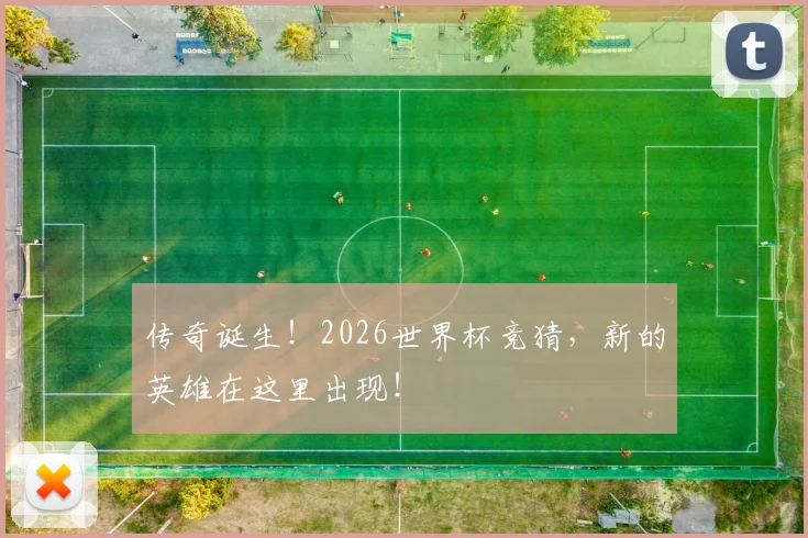 传奇诞生！2026世界杯竞猜，新的英雄在这里出现！
