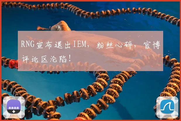 RNG宣布退出IEM，粉丝心碎，官博评论区沦陷！