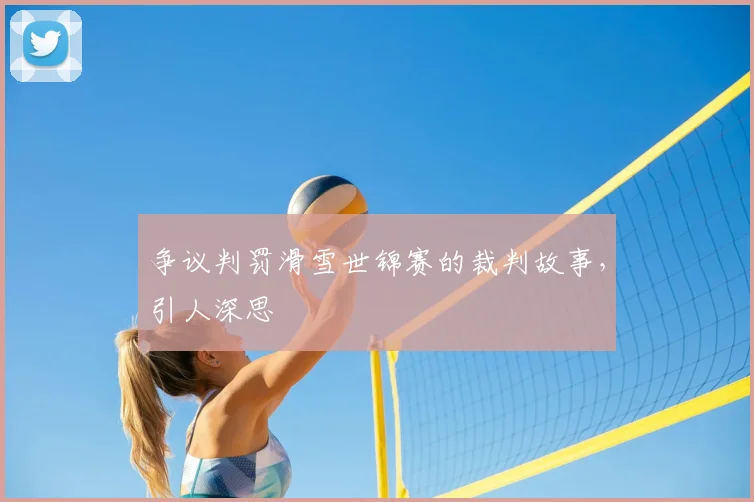 争议判罚滑雪世锦赛的裁判故事，引人深思