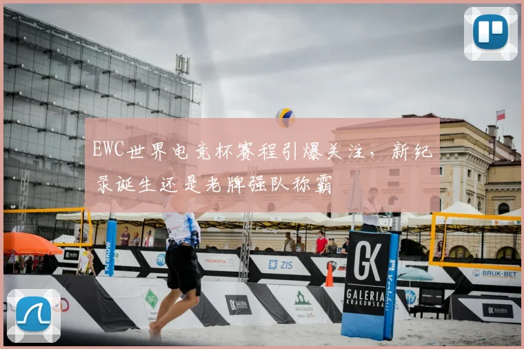 EWC世界电竞杯赛程引爆关注,新纪录诞生还是老牌强队称霸