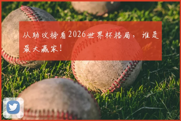 从助攻榜看2026世界杯格局,谁是最大赢家!