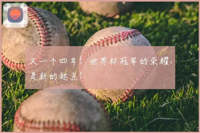 又一个四年！世界杯冠军的荣耀，是新的起点！