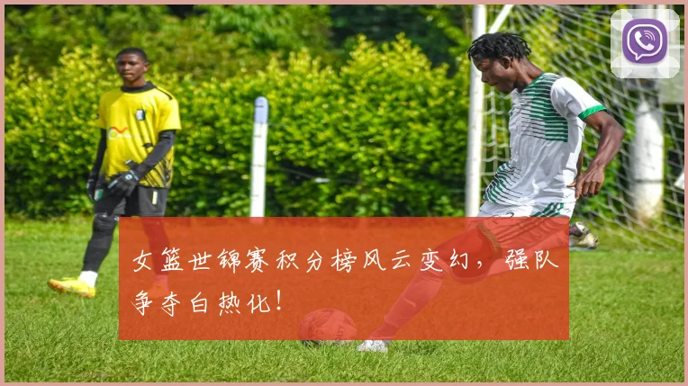 女篮世锦赛积分榜风云变幻,强队争夺白热化!