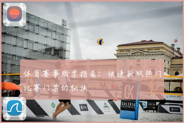 体育赛事购票指南:快速获取热门比赛门票的秘诀