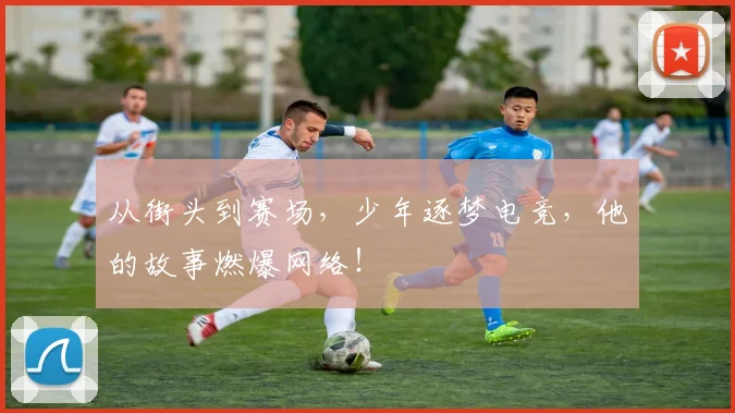 从街头到赛场，少年逐梦电竞，他的故事燃爆网络！