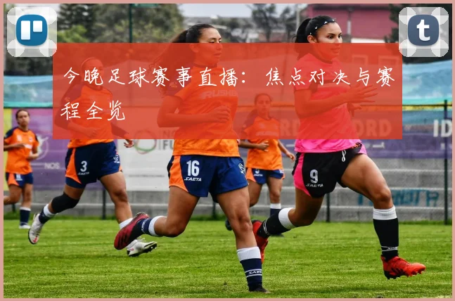 今晚足球赛事直播:焦点对决与赛程全览