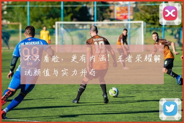 不只看脸，更有内涵！王者荣耀解说颜值与实力并存