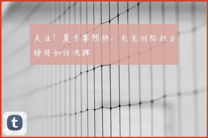 关注！夏季赛预热，电竞洲际积分榜将如何洗牌