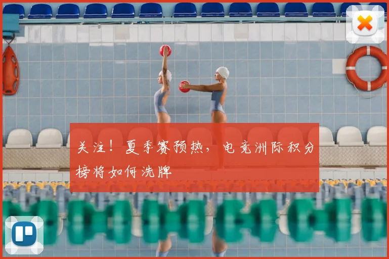 关注！夏季赛预热，电竞洲际积分榜将如何洗牌