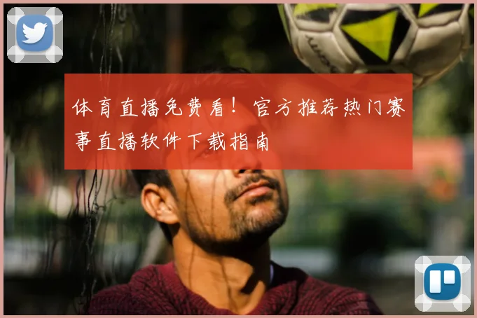 体育直播免费看！官方推荐热门赛事直播软件下载指南