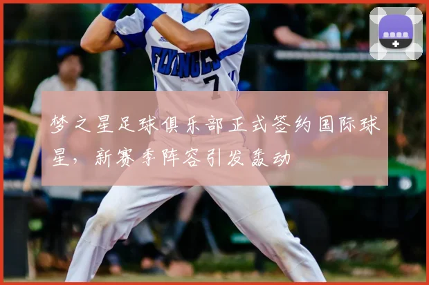 梦之星足球俱乐部正式签约国际球星，新赛季阵容引发轰动