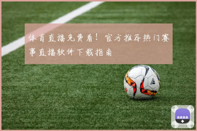 体育直播免费看！官方推荐热门赛事直播软件下载指南