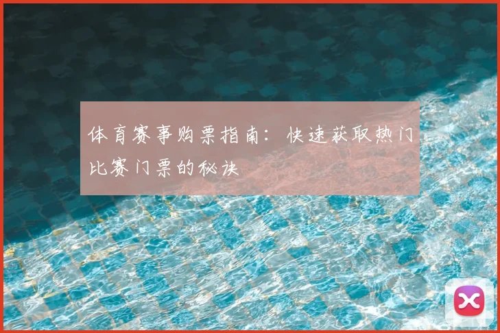 体育赛事购票指南:快速获取热门比赛门票的秘诀