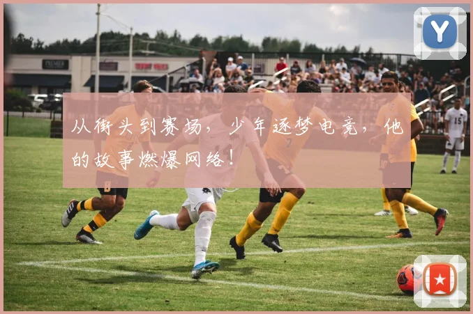 从街头到赛场，少年逐梦电竞，他的故事燃爆网络！